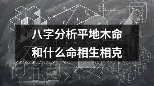 <h3>八字分析平地木命和什么命相生相克