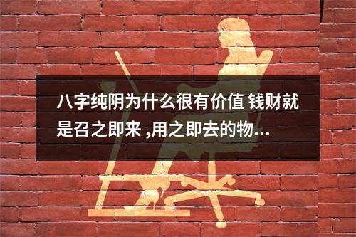 <h3>八字纯阴为什么很有价值钱财就是召之即来,用之即去的物品