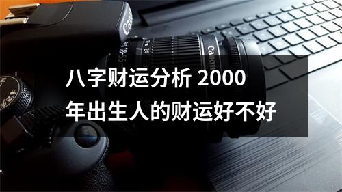 八字财运分析2000年出生人的财运好不好