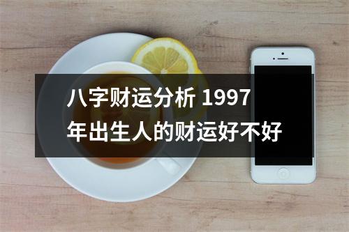 <h3>八字财运分析1997年出生人的财运好不好