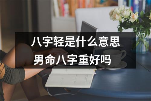 <h3>八字轻是什么意思男命八字重好吗