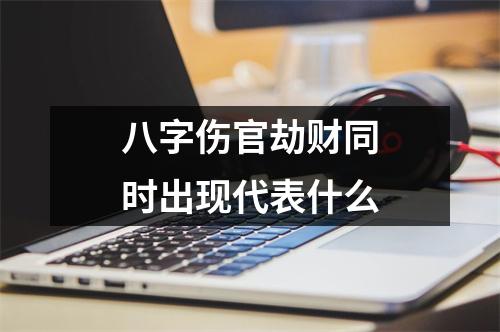 <h3>八字伤官劫财同时出现代表什么