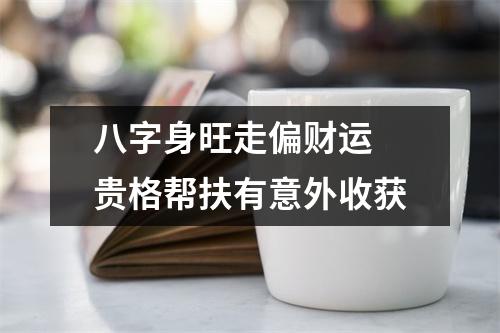 <h3>八字身旺走偏财运贵格帮扶有意外收获