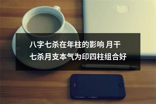 <h3>八字七杀在年柱的影响月干七杀月支本气为印四柱组合好