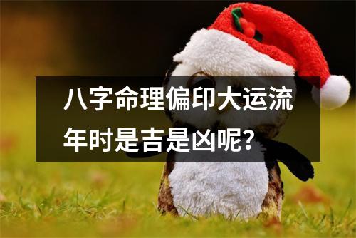 八字命理偏印大运流年时是吉是凶呢？