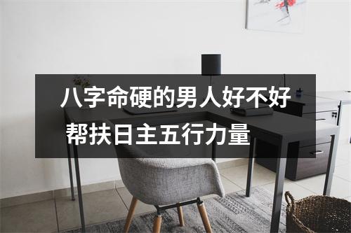 <h3>八字命硬的男人好不好帮扶日主五行力量
