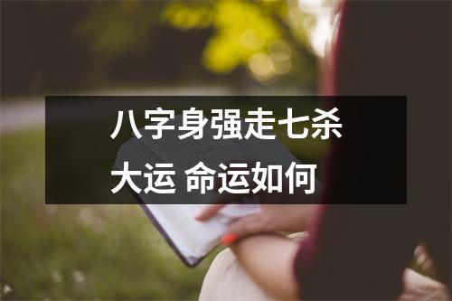 八字身强走七杀大运命运如何