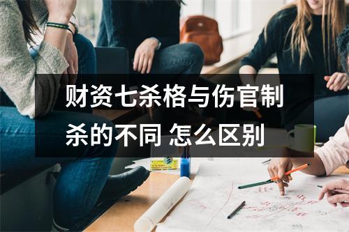 财资七杀格与伤官制杀的不同怎么区别