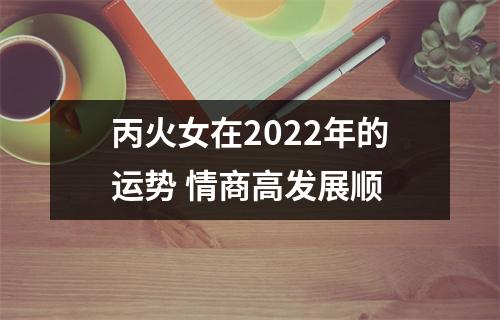 <h3>丙火女在2025年的运势情商高发展顺