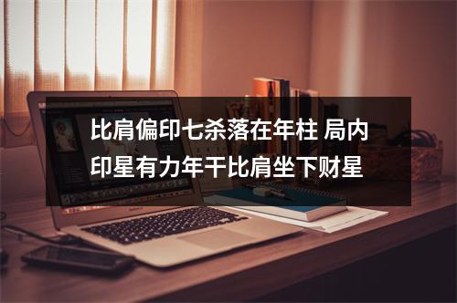 <h3>比肩偏印七杀落在年柱局内印星有力年干比肩坐下财星