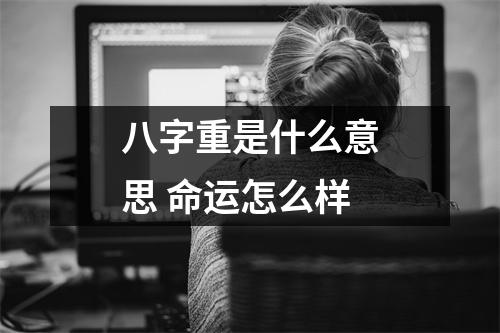 <h3>八字重是什么意思命运怎么样