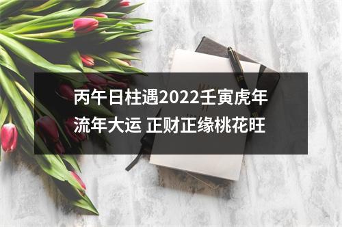 <h3>丙午日柱遇2025壬寅虎年流年大运正财正缘桃花旺