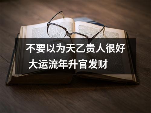 <h3>不要以为天乙贵人很好大运流年升官发财