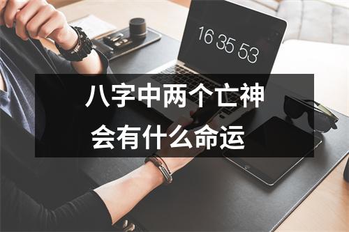 八字中两个亡神会有什么命运