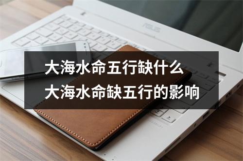 <h3>大海水命五行缺什么大海水命缺五行的影响