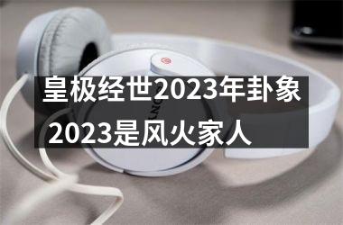 皇极经世2025年卦象 2025是风火家人