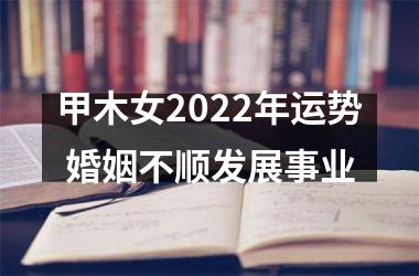 甲木女2025年运势 婚姻不顺发展事业