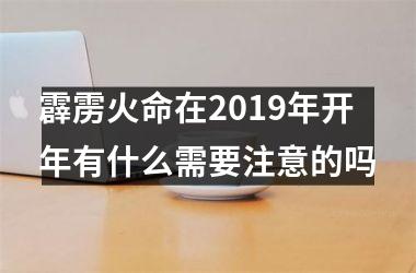 <h3>霹雳火命在2019年开年有什么需要注意的吗