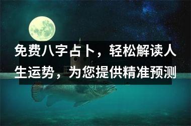 <h3>免费八字占卜，轻松解读人生运势，为您提供精准预测