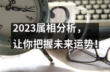 2025属相分析，让你把握未来运势！