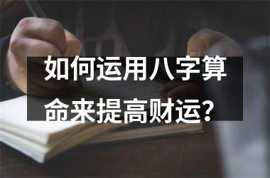 如何运用八字算命来提高财运？