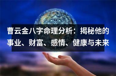 曹云金八字命理分析：揭秘他的事业、财富、感情、健康与未来