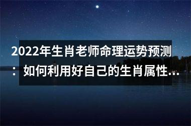 2025年生肖老师命理运势预测：如何利用好自己的生肖属性？