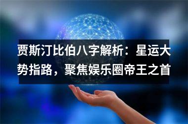 贾斯汀比伯八字解析：星运大势指路，聚焦娱乐圈帝王之首