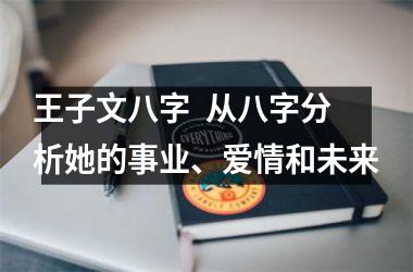 王子文八字  从八字分析她的事业、爱情和未来