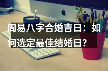 周易八字合婚吉日：如何选定佳结婚日？