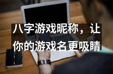 八字游戏昵称，让你的游戏名更吸睛