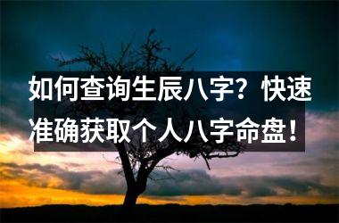 如何查询生辰八字？快速准确获取个人八字命盘！