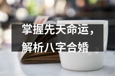 掌握先天命运，解析八字合婚