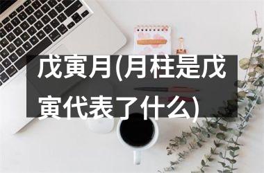 戊寅月(月柱是戊寅代表了什么)