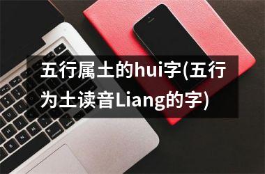 五行属土的hui字(五行为土读音Liang的字)