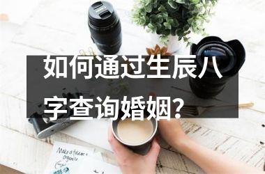 如何通过生辰八字查询婚姻？