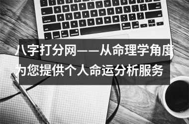 八字打分网——从命理学角度为您提供个人命运分析服务