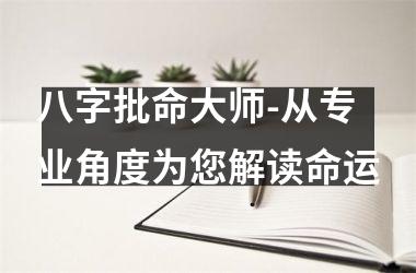 八字批命大师-从专业角度为您解读命运