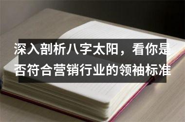 深入剖析八字太阳，看你是否符合营销行业的领袖标准