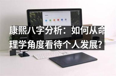 康熙八字分析：如何从命理学角度看待个人发展？