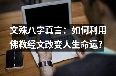 文殊八字真言：如何利用佛教经文改变人生命运？