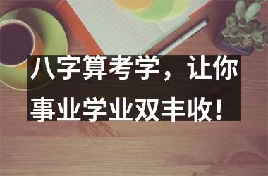 八字算考学，让你事业学业双丰收！