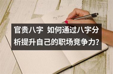 官贵八字  如何通过八字分析提升自己的职场竞争力？