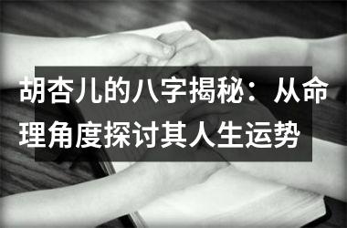 胡杏儿的八字揭秘：从命理角度探讨其人生运势