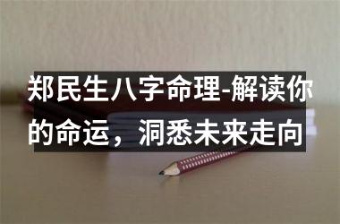 郑民生八字命理-解读你的命运，洞悉未来走向