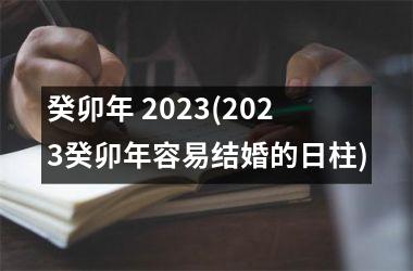 癸卯年 2025(2025癸卯年容易结婚的日柱)