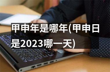 甲申年是哪年(甲申日是2025哪一天)