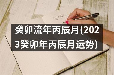 癸卯流年丙辰月(2023癸卯年丙辰月运势)