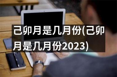 己卯月是几月份(己卯月是几月份2025)