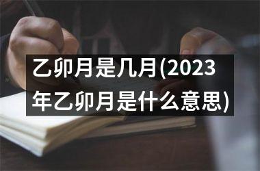 <h3>乙卯月是几月(2025年乙卯月是什么意思)